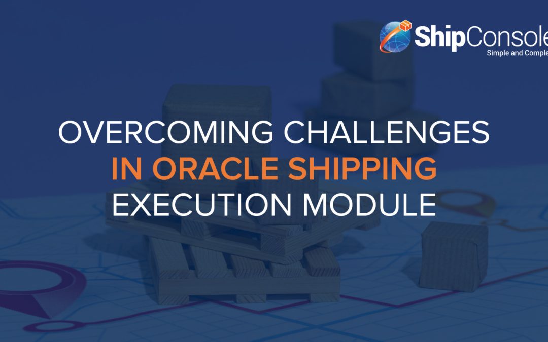 Overcoming Challenges in Oracle Shipping Execution Module